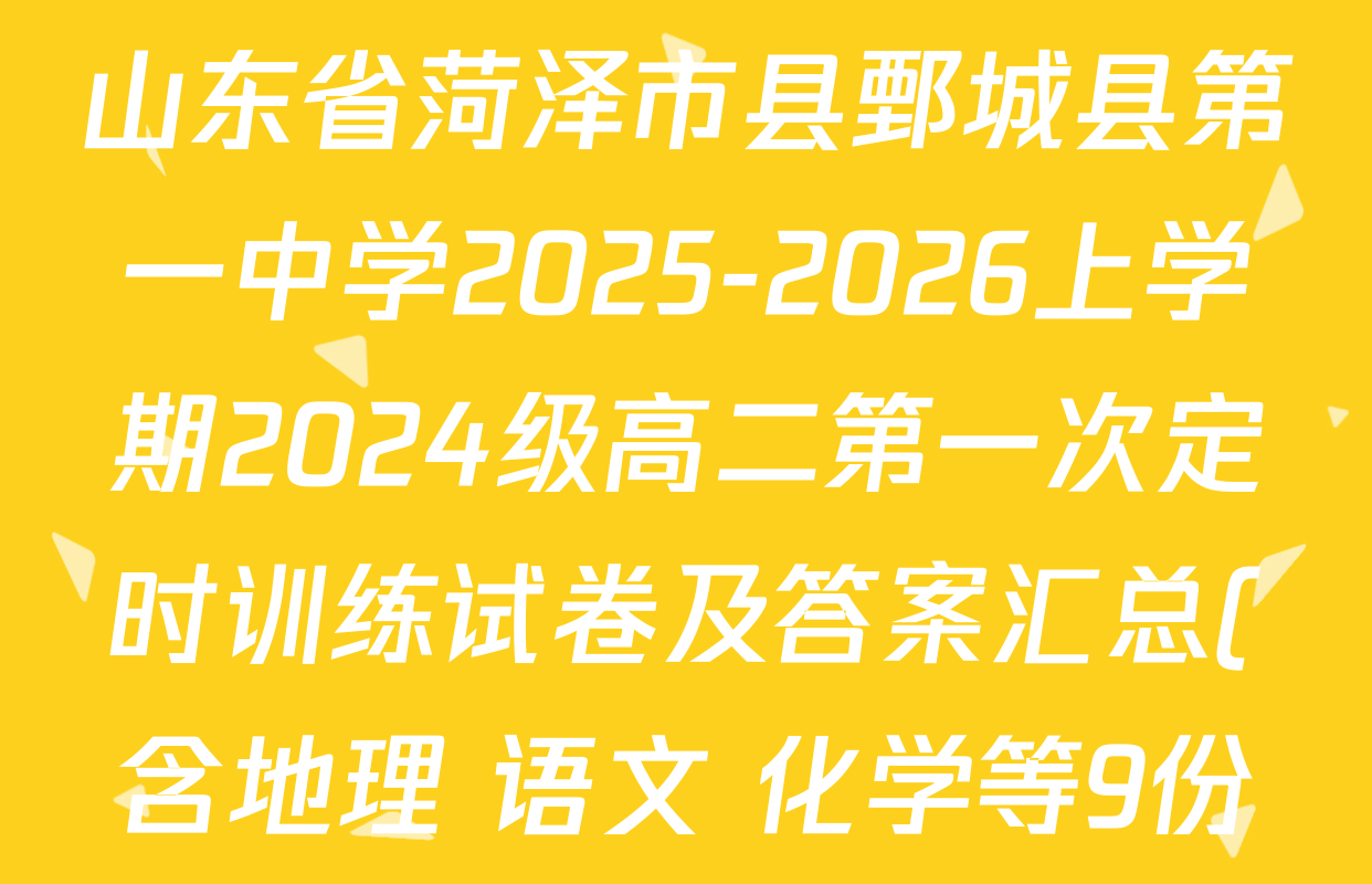 山东省菏泽市县鄄城县第一中学2025-2026上学期2024级高二第一次定时训练试卷及答案汇总(含地理 语文 化学等9份) 山东省菏泽市县鄄城县第一中学2025-2026上学期2024级高二第一次定时训练试卷及答案汇总(含地理 语文 化学等9份)